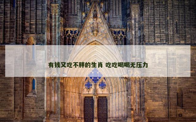 有钱又吃不胖的生肖 吃吃喝喝无压力