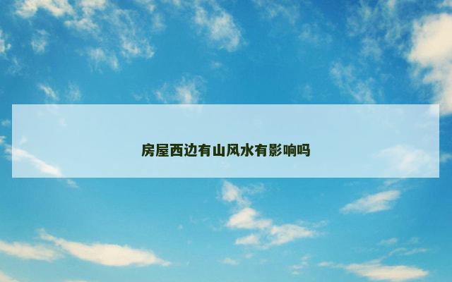 房屋西边有山风水有影响吗