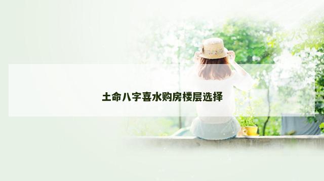 土命八字喜水购房楼层选择