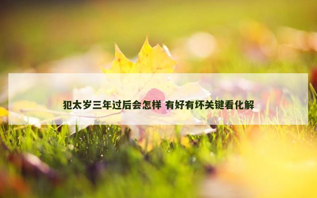 犯太岁三年过后会怎样 有好有坏关键看化解