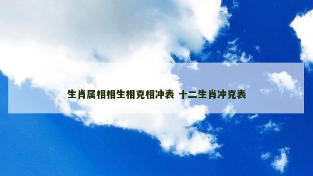 生肖属相相生相克相冲表 十二生肖冲克表