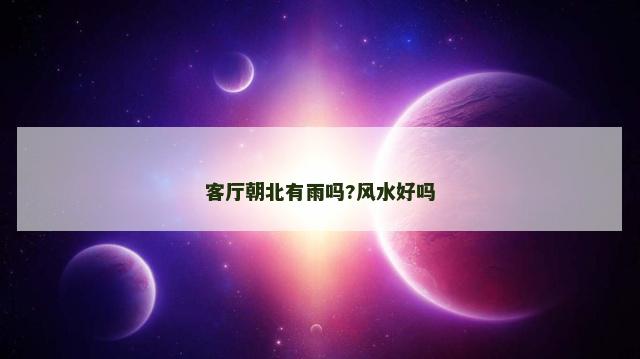 客厅朝北有雨吗?风水好吗