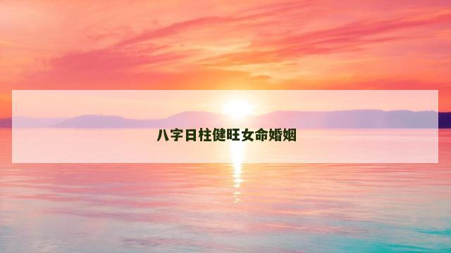 八字日柱健旺女命婚姻