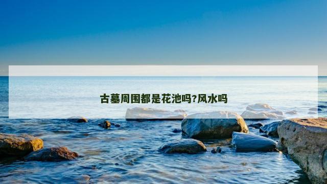 古墓周围都是花池吗?风水吗