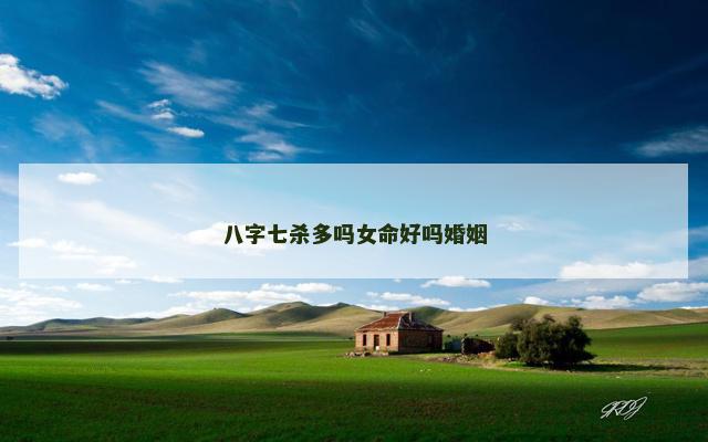 八字七杀多吗女命好吗婚姻