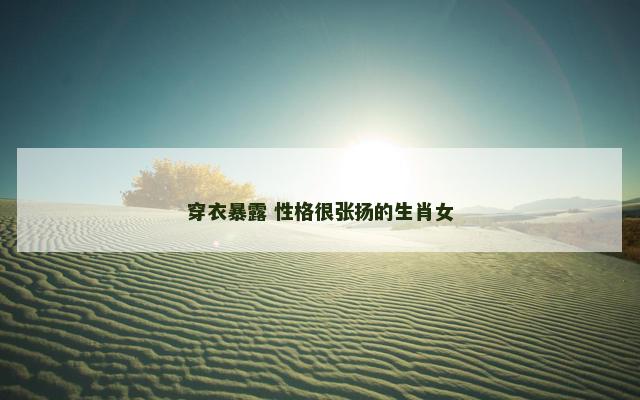 穿衣暴露 性格很张扬的生肖女