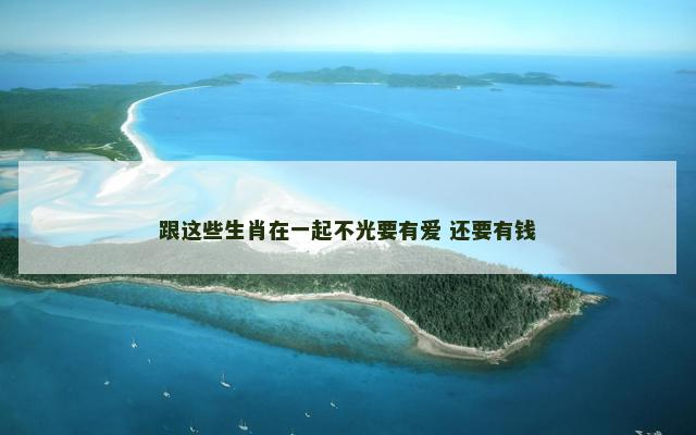 跟这些生肖在一起不光要有爱 还要有钱