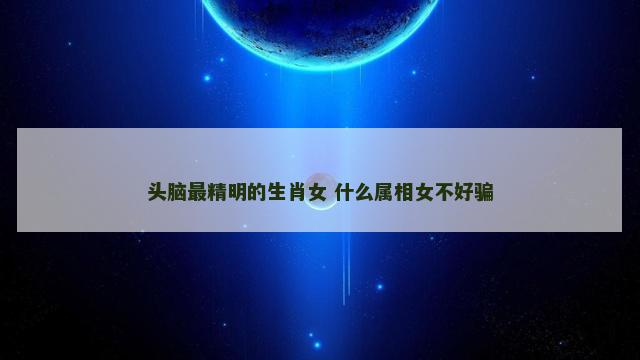 头脑最精明的生肖女 什么属相女不好骗