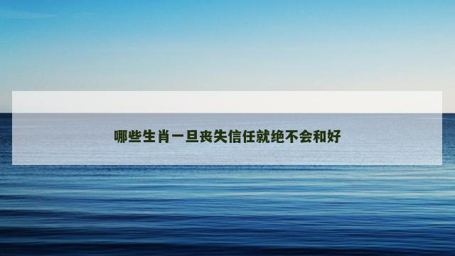 哪些生肖一旦丧失信任就绝不会和好