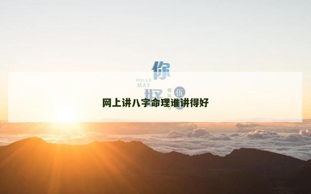网上讲八字命理谁讲得好 网上讲八字命理谁讲得好