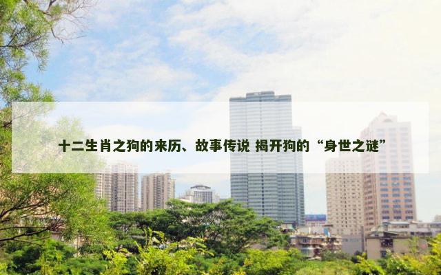 十二生肖之狗的来历、故事传说 揭开狗的“身世之谜”