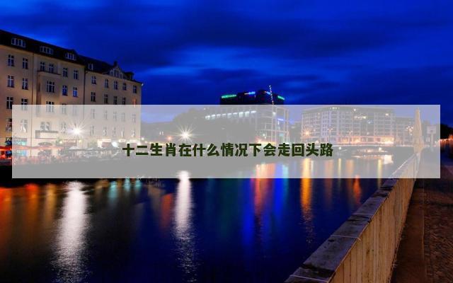 十二生肖在什么情况下会走回头路