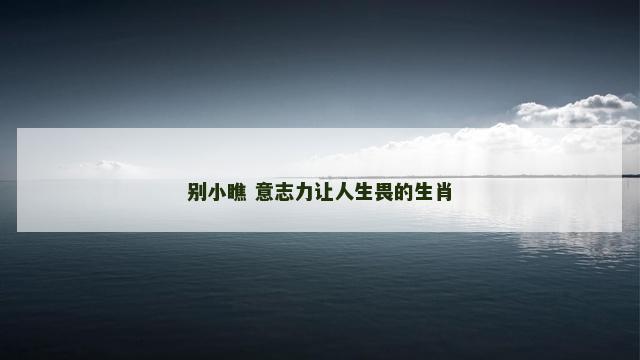 别小瞧 意志力让人生畏的生肖