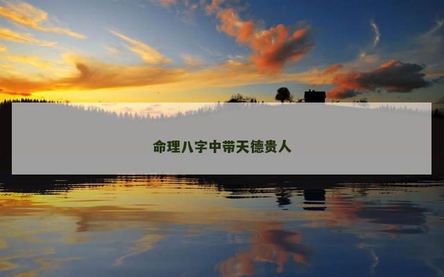命理八字中带天德贵人 命理八字中带天德贵人