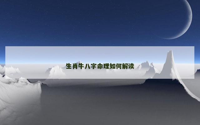 生肖牛八字命理如何解读 生肖牛八字命理如何解读