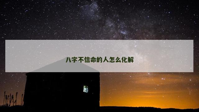 八字不信命的人怎么化解