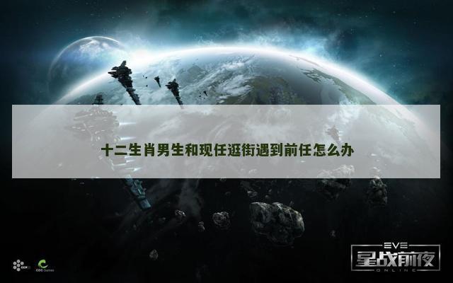 十二生肖男生和现任逛街遇到前任怎么办