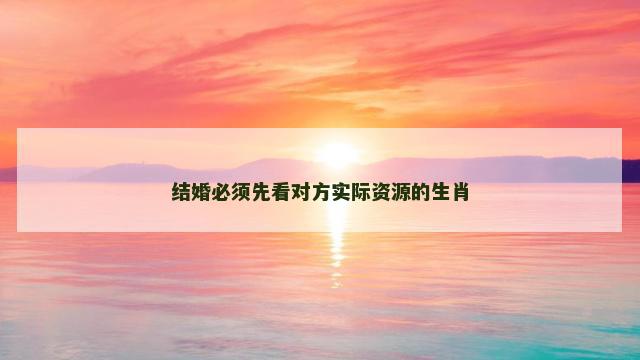 结婚必须先看对方实际资源的生肖