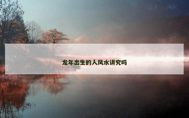 龙年出生的人风水讲究吗