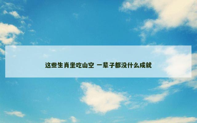 这些生肖坐吃山空 一辈子都没什么成就