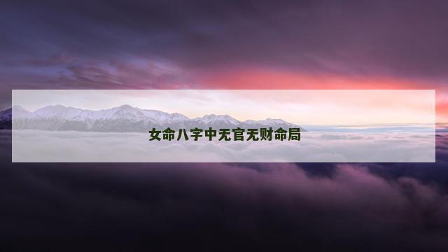 女命八字中无官无财命局