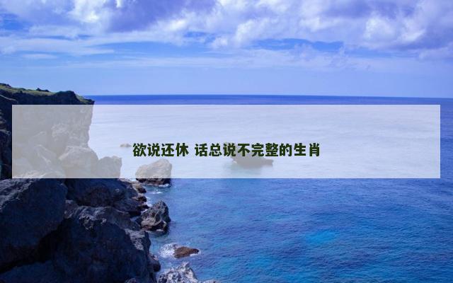 欲说还休 话总说不完整的生肖