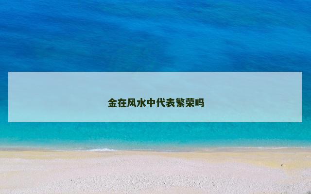 金在风水中代表繁荣吗 金在风水中代表繁荣吗
