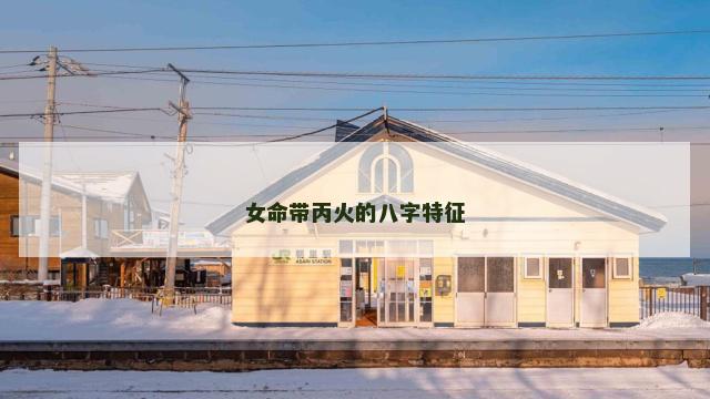 女命带丙火的八字特征 女命带丙火的八字特征