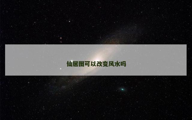 仙居图可以改变风水吗 仙居图可以改变风水吗