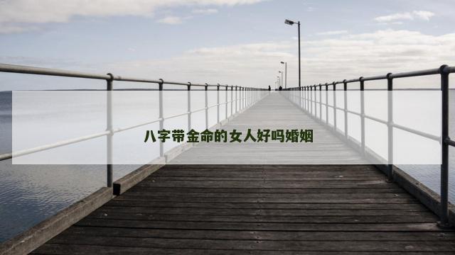 八字带金命的女人好吗婚姻
