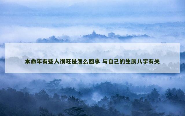 本命年有些人很旺是怎么回事 与自己的生辰八字有关