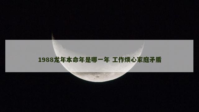 1988龙年本命年是哪一年 工作烦心家庭矛盾