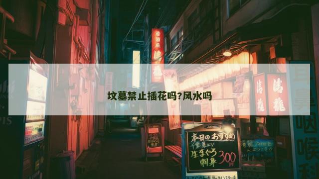 坟墓禁止插花吗?风水吗