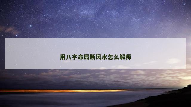 用八字命局断风水怎么解释
