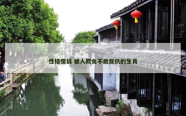 性格懦弱 被人欺负不敢反抗的生肖