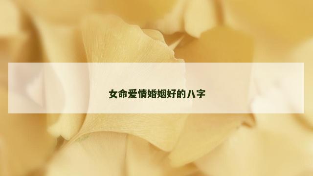 女命爱情婚姻好的八字