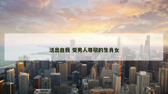 活出自我 受男人尊敬的生肖女