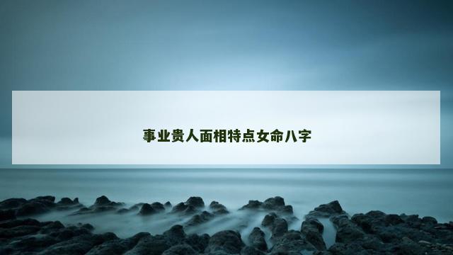 事业贵人面相特点女命八字