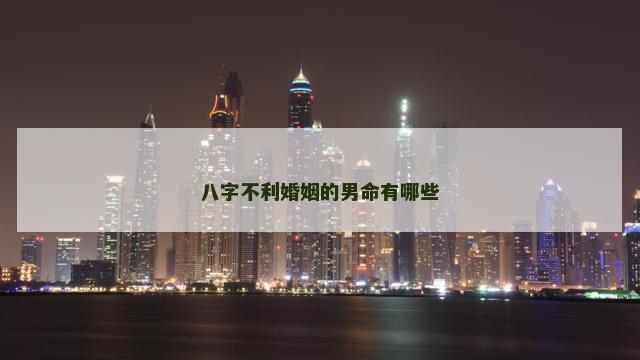 八字不利婚姻的男命有哪些