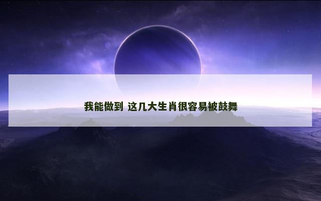 我能做到 这几大生肖很容易被鼓舞