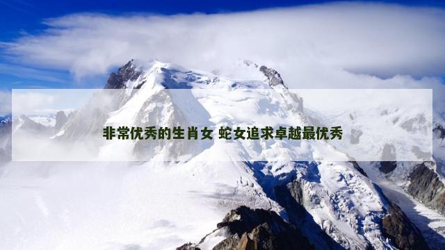 非常优秀的生肖女 蛇女追求卓越最优秀