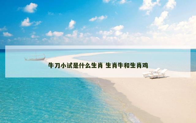 牛刀小试是什么生肖 生肖牛和生肖鸡
