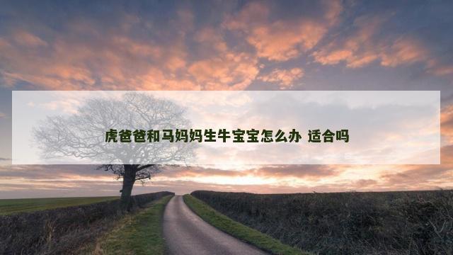 虎爸爸和马妈妈生牛宝宝怎么办 适合吗