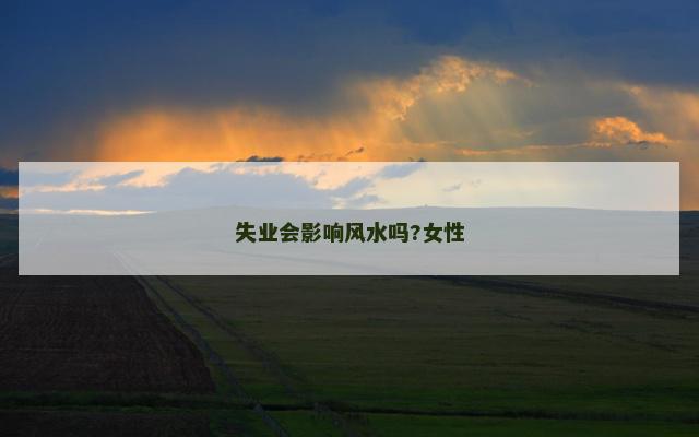 失业会影响风水吗?女性