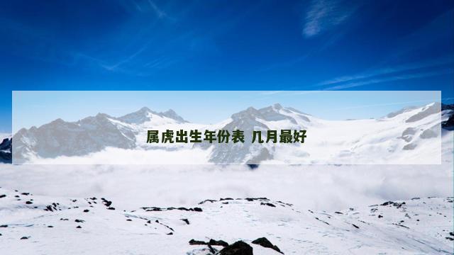 属虎出生年份表 几月最好