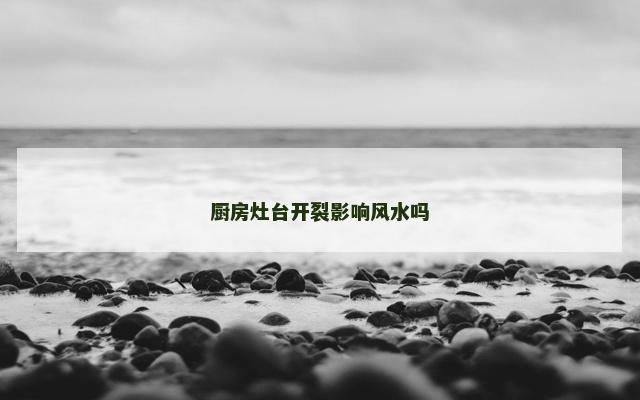 厨房灶台开裂影响风水吗