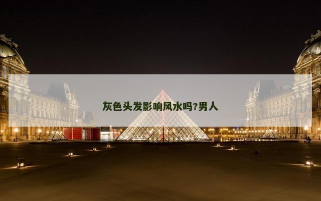 灰色头发影响风水吗?男人