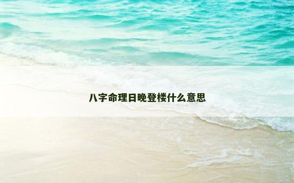 八字命理日晚登楼什么意思