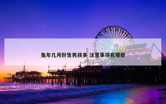 兔年几月份生男孩多 注意事项有哪些