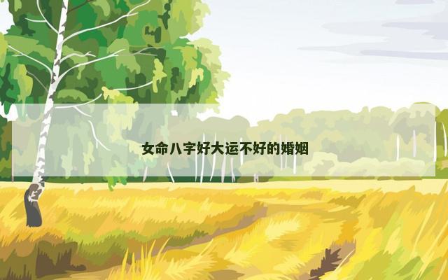 女命八字好大运不好的婚姻